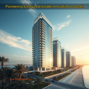 Read more about the article Pioneering luxury real estate innovation in dubai!